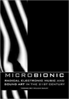 Micro Bionic: Radical Electronic Music And Sound Art In The 21st Century